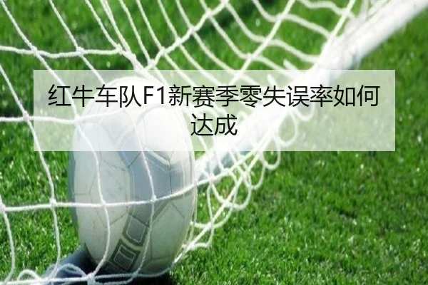 红牛车队F1新赛季零失误率如何达成
